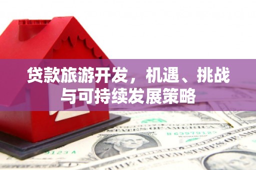 牟定贷款旅游开发，机遇、挑战与可持续发展策略