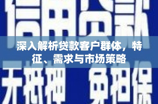 牟定深入解析贷款客户群体，特征、需求与市场策略