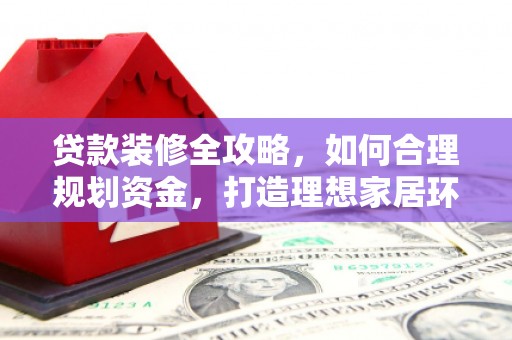 牟定贷款装修全攻略，如何合理规划资金，打造理想家居环境