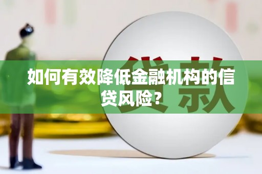 牟定如何有效降低金融机构的信贷风险？
