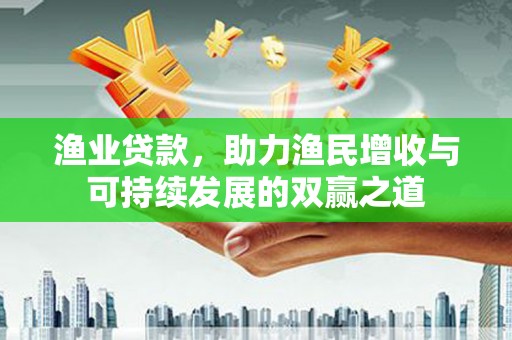 牟定渔业贷款，助力渔民增收与可持续发展的双赢之道