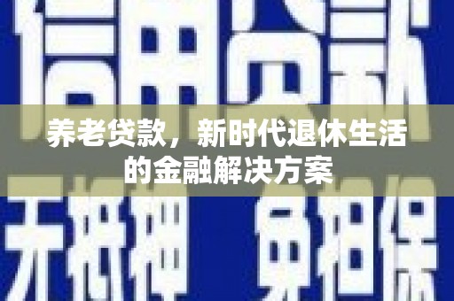 牟定养老贷款，新时代退休生活的金融解决方案