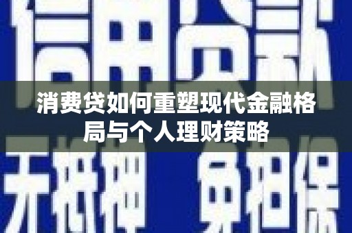 牟定消费贷如何重塑现代金融格局与个人理财策略