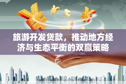 牟定旅游开发贷款，推动地方经济与生态平衡的双赢策略