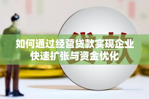 牟定如何通过经营贷款实现企业快速扩张与资金优化
