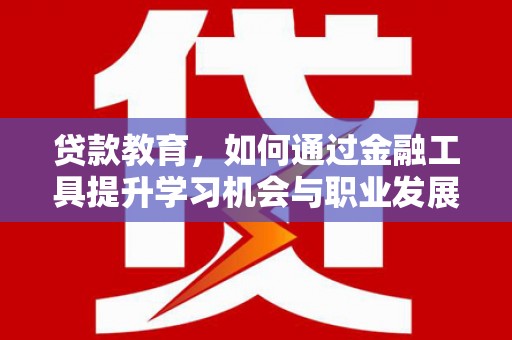 牟定贷款教育，如何通过金融工具提升学习机会与职业发展