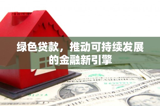 牟定绿色贷款，推动可持续发展的金融新引擎