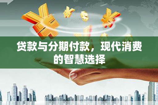 牟定贷款与分期付款，现代消费的智慧选择