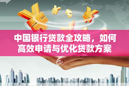牟定中国银行贷款全攻略，如何高效申请与优化贷款方案
