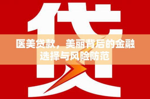 牟定医美贷款，美丽背后的金融选择与风险防范