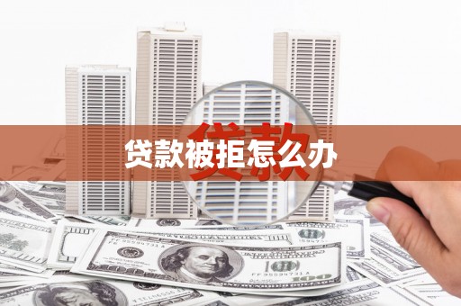 牟定贷款被拒怎么办